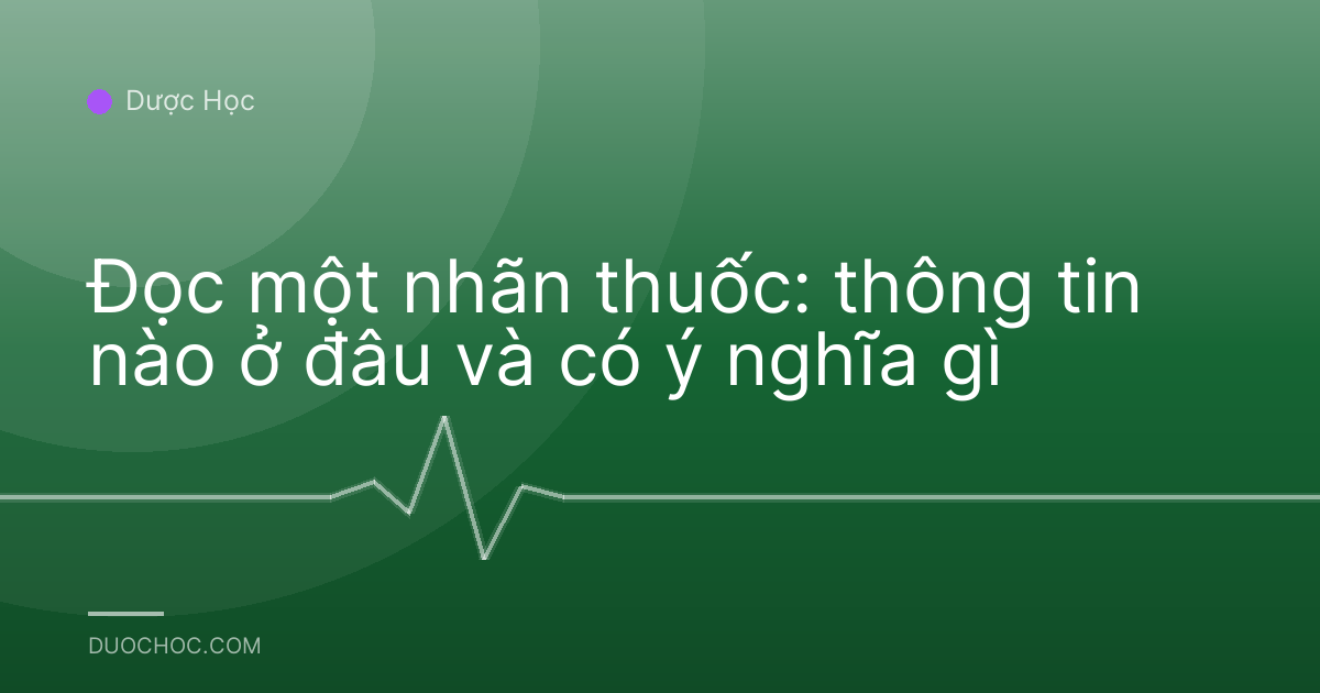 Đọc một nhãn thuốc: thông tin nào ở đâu và có ý nghĩa gì