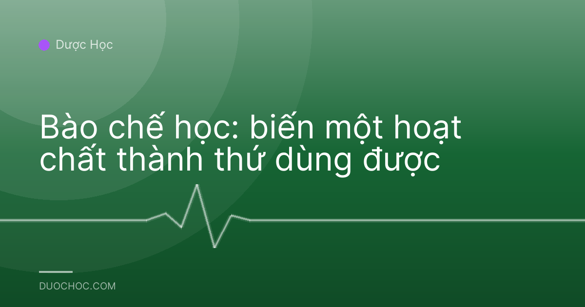 Bào chế học: biến một hoạt chất thành thứ dùng được