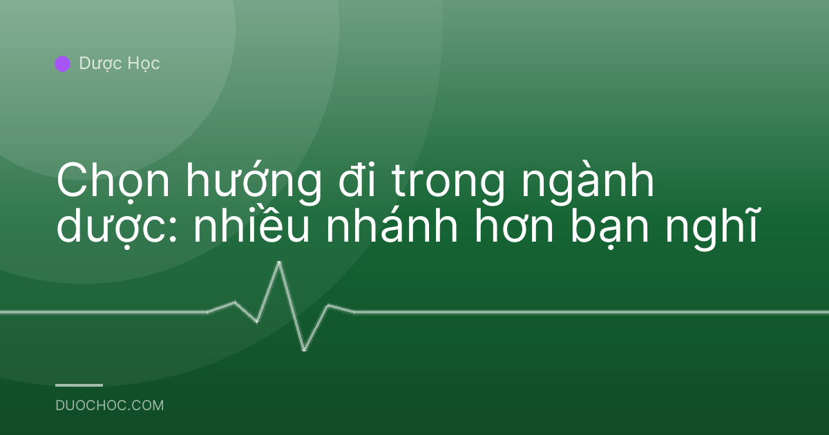 Chọn hướng đi trong ngành dược: nhiều nhánh hơn bạn nghĩ