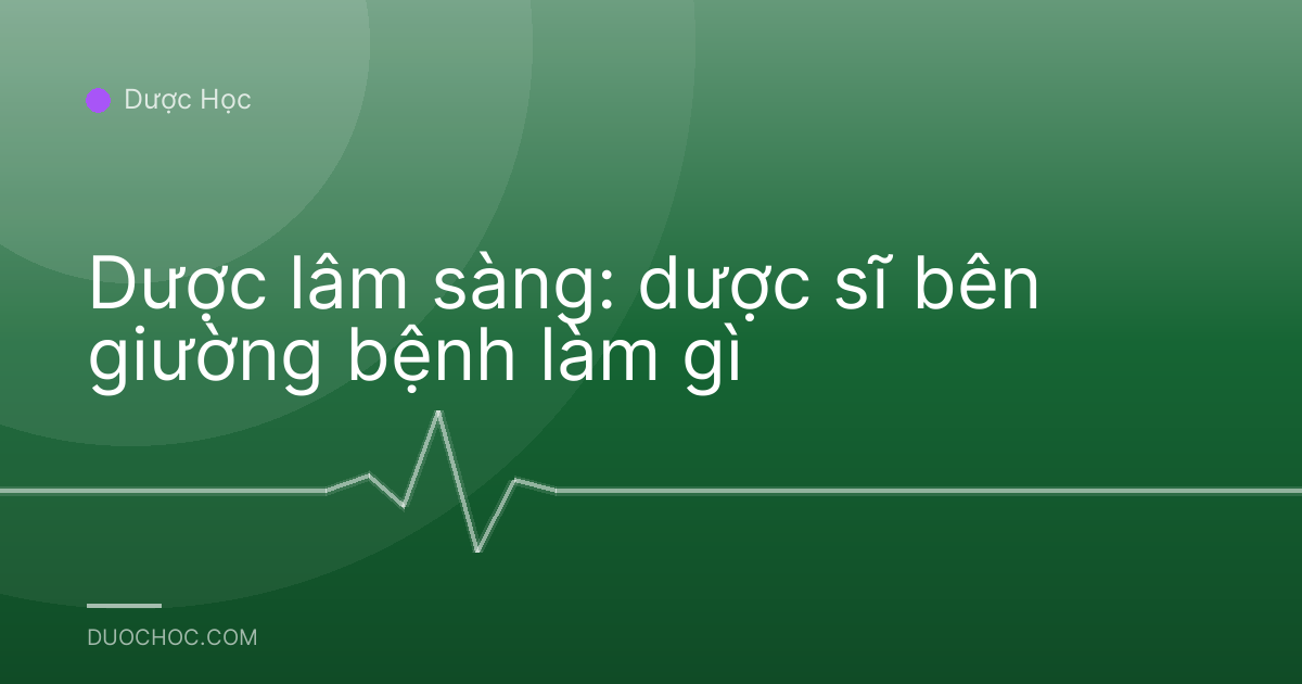Dược lâm sàng: dược sĩ bên giường bệnh làm gì