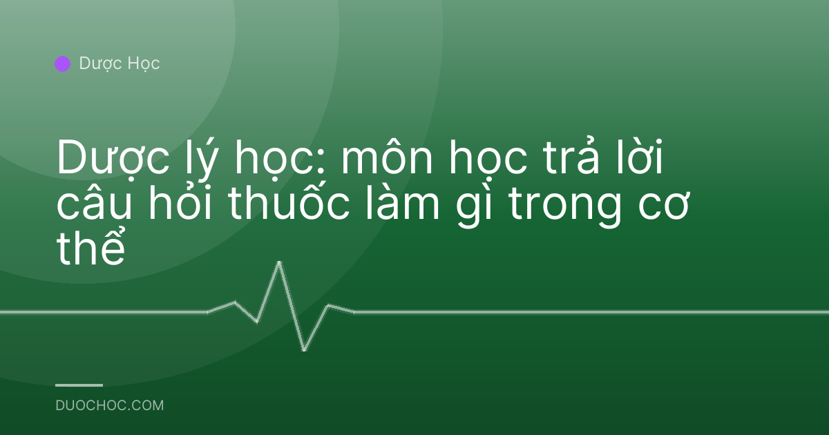 Dược lý học: môn học trả lời câu hỏi thuốc làm gì trong cơ thể