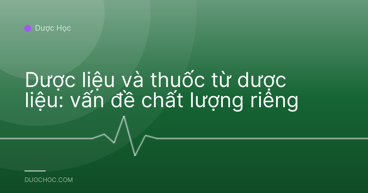 Dược liệu và thuốc từ dược liệu: vấn đề chất lượng riêng
