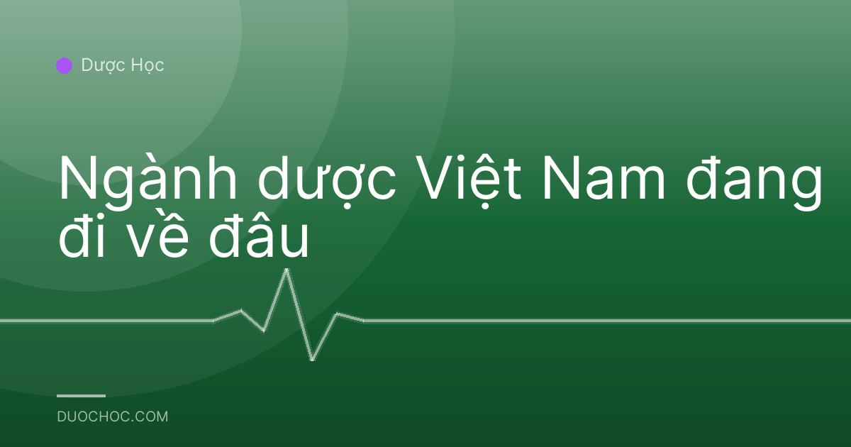 Ngành dược Việt Nam đang đi về đâu