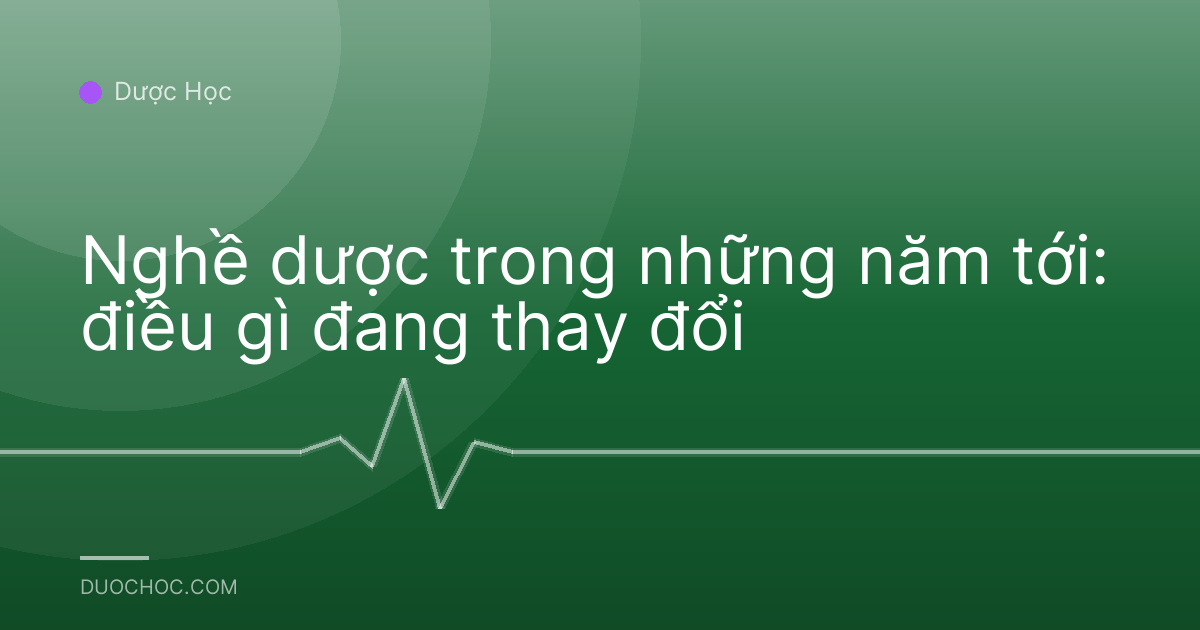 Nghề dược trong những năm tới: điều gì đang thay đổi