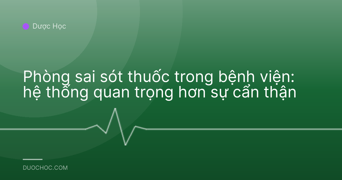 Phòng sai sót thuốc trong bệnh viện: hệ thống quan trọng hơn sự cẩn thận