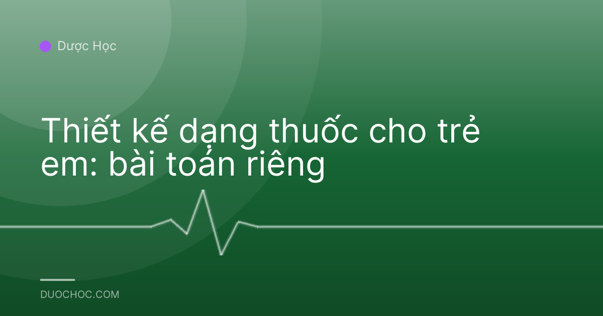 Thiết kế dạng thuốc cho trẻ em: bài toán riêng