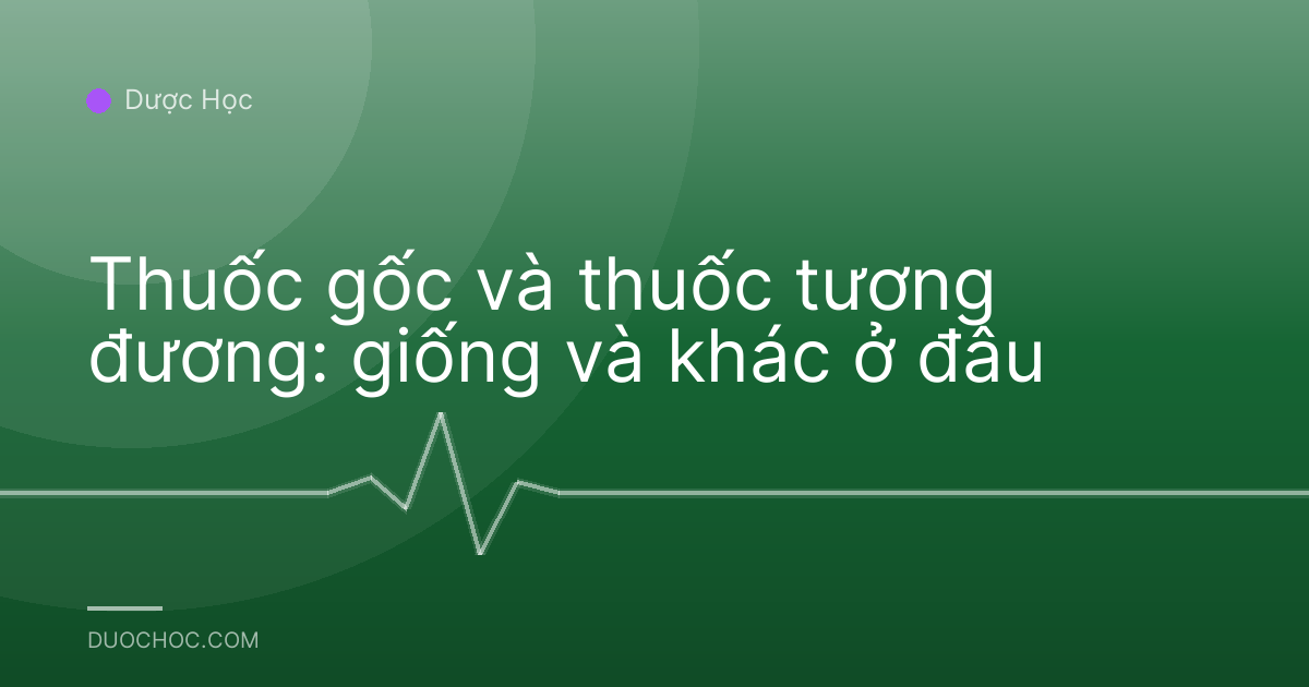 Thuốc gốc và thuốc tương đương: giống và khác ở đâu