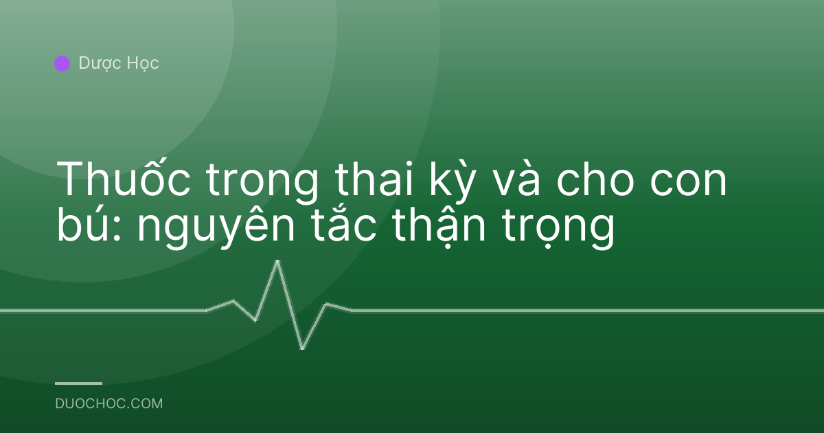 Thuốc trong thai kỳ và cho con bú: nguyên tắc thận trọng