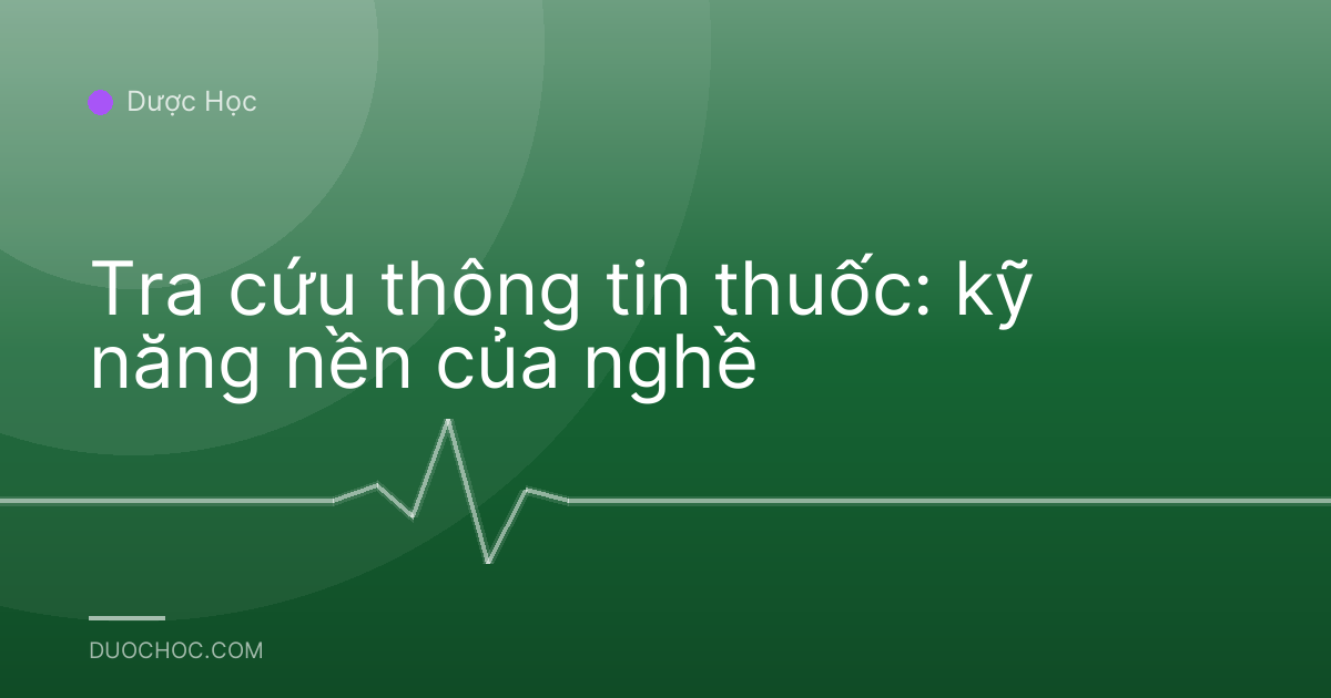 Tra cứu thông tin thuốc: kỹ năng nền của nghề