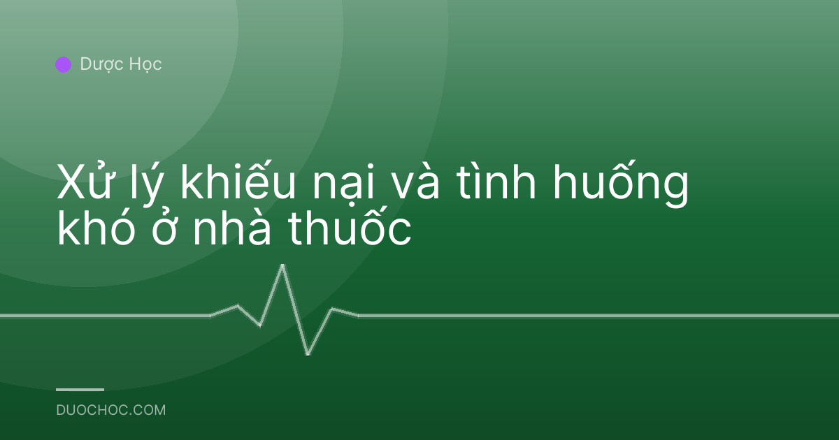 Xử lý khiếu nại và tình huống khó ở nhà thuốc